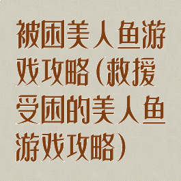 被困美人鱼游戏攻略(救援受困的美人鱼游戏攻略)