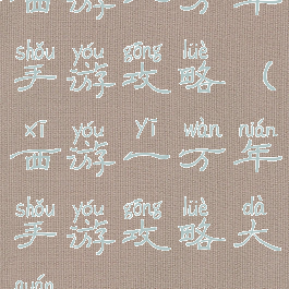 西游一万年手游攻略(西游一万年手游攻略大全)