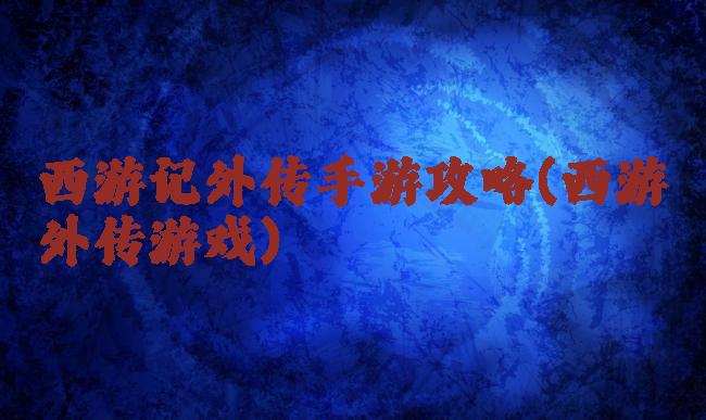 西游记外传手游攻略(西游外传游戏)