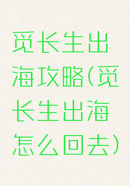 觅长生出海攻略(觅长生出海怎么回去)