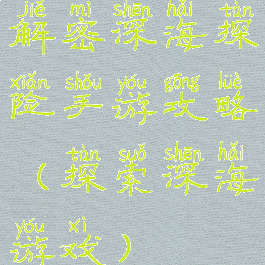 解密深海探险手游攻略(探索深海游戏)