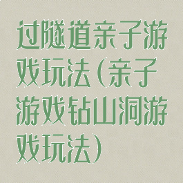 过隧道亲子游戏玩法(亲子游戏钻山洞游戏玩法)