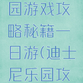迪士尼乐园游戏攻略秘籍一日游(迪士尼乐园攻略一日游)