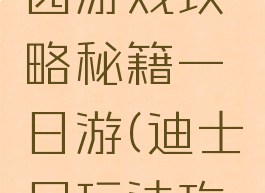 迪士尼乐园游戏攻略秘籍一日游(迪士尼玩法攻略)