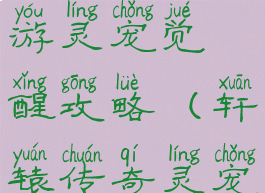 轩辕传奇手游灵宠觉醒攻略(轩辕传奇灵宠怎么转生)