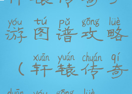 轩辕传奇手游图谱攻略(轩辕传奇端游攻略)