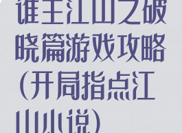 谁主江山之破晓篇游戏攻略(开局指点江山小说)