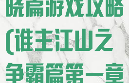 谁主江山之破晓篇游戏攻略(谁主江山之争霸篇第一章攻略)