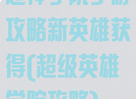超神学院手游攻略新英雄获得(超级英雄学院攻略)