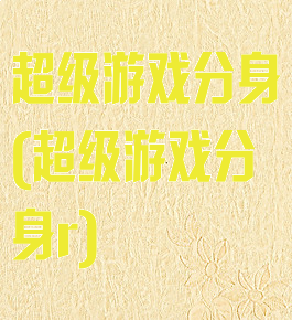 超级游戏分身(超级游戏分身r)