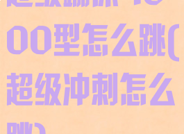 超级蹦床4000型怎么跳(超级冲刺怎么跳)