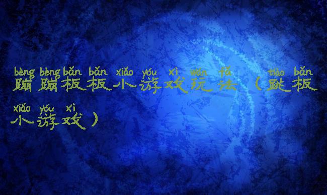 蹦蹦板板小游戏玩法(跳板小游戏)