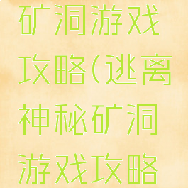 逃离神秘矿洞游戏攻略(逃离神秘矿洞游戏攻略图文)