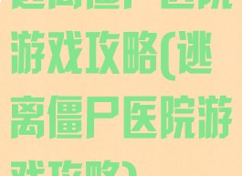 逃离僵尸医院游戏攻略(逃离僵尸医院游戏攻略)