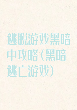 逃脱游戏黑暗中攻略(黑暗逃亡游戏)