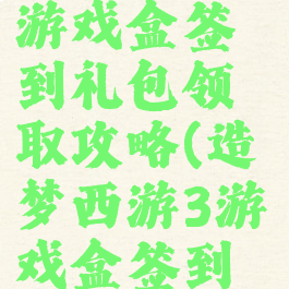 造梦西游4游戏盒签到礼包领取攻略(造梦西游3游戏盒签到礼包)