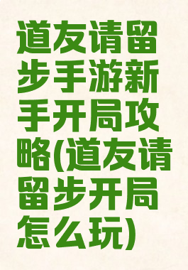 道友请留步手游新手开局攻略(道友请留步开局怎么玩)
