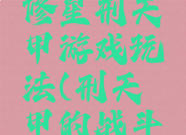邢天铠甲修星刑天铠甲游戏玩法(刑天铠甲的战斗术)