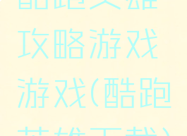 酷跑英雄攻略游戏游戏(酷跑英雄下载)