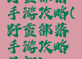 野蛮部落手游攻略(野蛮部落手游攻略最新)