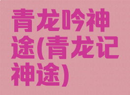 青龙吟神途(青龙记神途)