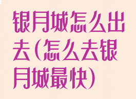 银月城怎么出去(怎么去银月城最快)