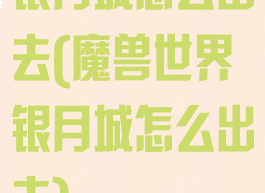 银月城怎么出去(魔兽世界银月城怎么出去)