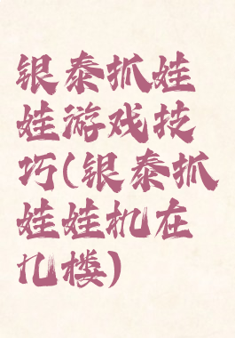 银泰抓娃娃游戏技巧(银泰抓娃娃机在几楼)
