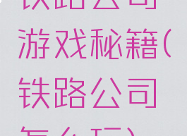 铁路公司游戏秘籍(铁路公司怎么玩)