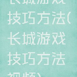 长城游戏技巧方法(长城游戏技巧方法视频)