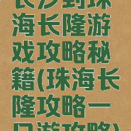 长沙到珠海长隆游戏攻略秘籍(珠海长隆攻略一日游攻略)