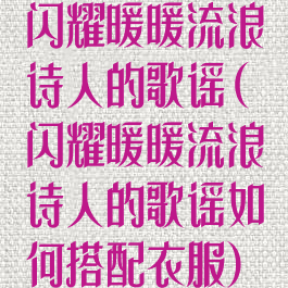 闪耀暖暖流浪诗人的歌谣(闪耀暖暖流浪诗人的歌谣如何搭配衣服)