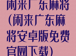 闲来广东麻将(闲来广东麻将安卓版免费官网下载)