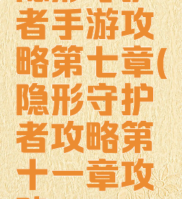 隐形守护者手游攻略第七章(隐形守护者攻略第十一章攻略)