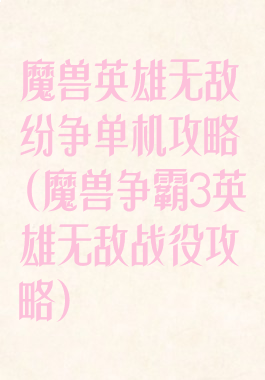 魔兽英雄无敌纷争单机攻略(魔兽争霸3英雄无敌战役攻略)