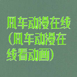 风车动漫在线(风车动漫在线看动画)