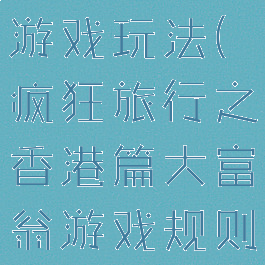 香港大富翁游戏玩法(疯狂旅行之香港篇大富翁游戏规则)