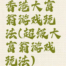 香港大富翁游戏玩法(超级大富翁游戏玩法)