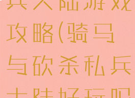 骑马与砍私兵大陆游戏攻略(骑马与砍杀私兵大陆好玩吗)