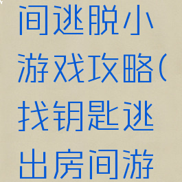 高手的房间逃脱小游戏攻略(找钥匙逃出房间游戏)