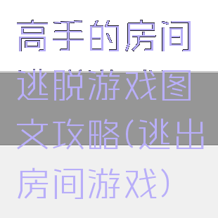 高手的房间逃脱游戏图文攻略(逃出房间游戏)