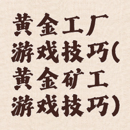 黄金工厂游戏技巧(黄金矿工游戏技巧)