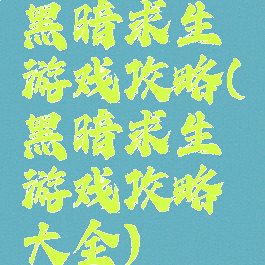 黑暗求生游戏攻略(黑暗求生游戏攻略大全)