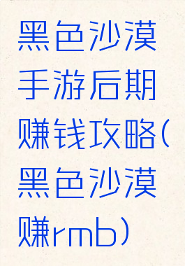 黑色沙漠手游后期赚钱攻略(黑色沙漠赚rmb)