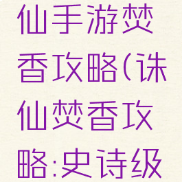 2019诛仙手游焚香攻略(诛仙焚香攻略:史诗级焚香攻略)