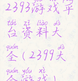 2393游戏平台资料大全(2399大全游戏)