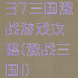 37三国激战游戏攻略(激战三国!)