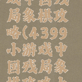 4399小游戏中国残局象棋攻略(4399小游戏中国残局象棋攻略大全)