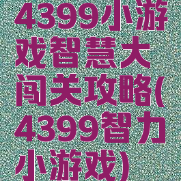 4399小游戏智慧大闯关攻略(4399智力小游戏)