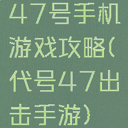 47号手机游戏攻略(代号47出击手游)
